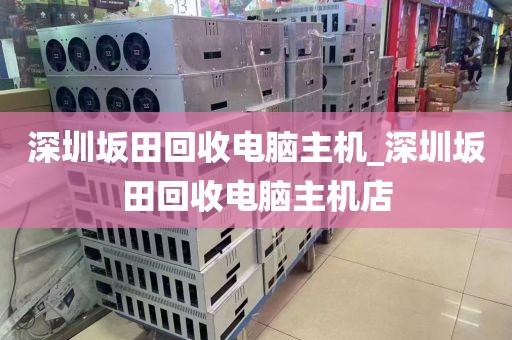 深圳坂田回收电脑主机_深圳坂田回收电脑主机店