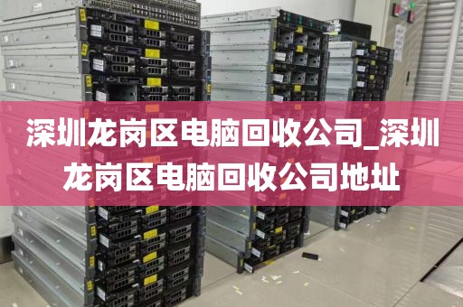 深圳龙岗区电脑回收公司_深圳龙岗区电脑回收公司地址