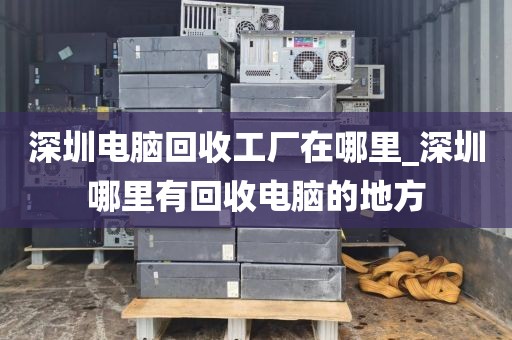 深圳电脑回收工厂在哪里_深圳哪里有回收电脑的地方