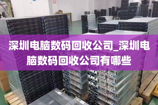 深圳电脑数码回收公司_深圳电脑数码回收公司有哪些