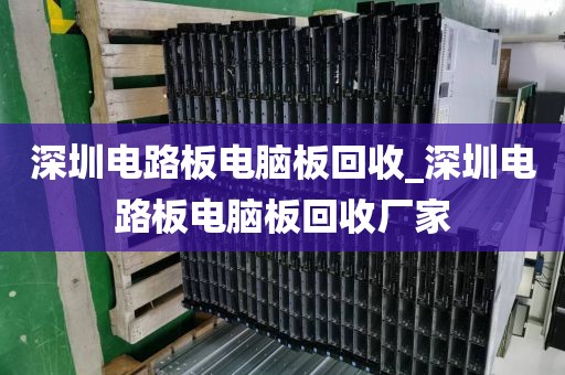 深圳电路板电脑板回收_深圳电路板电脑板回收厂家