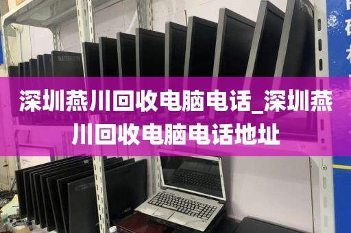 深圳燕川回收电脑电话_深圳燕川回收电脑电话地址