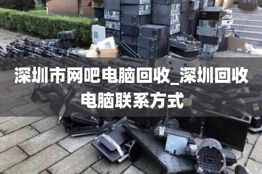 深圳市网吧电脑回收_深圳回收电脑联系方式