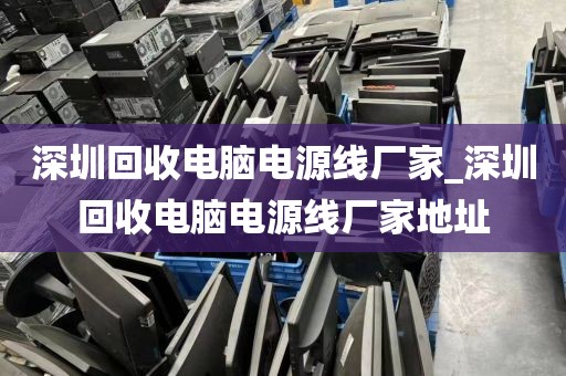 深圳回收电脑电源线厂家_深圳回收电脑电源线厂家地址