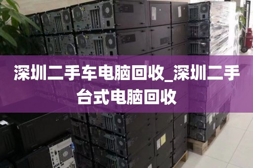 深圳二手车电脑回收_深圳二手台式电脑回收