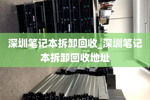 深圳笔记本拆卸回收_深圳笔记本拆卸回收地址