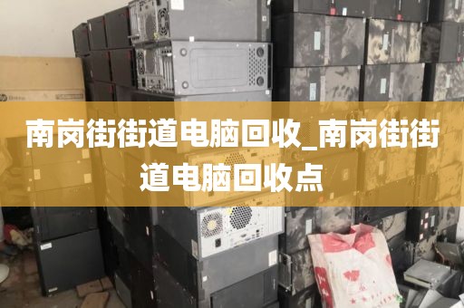 南岗街街道电脑回收_南岗街街道电脑回收点