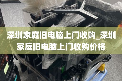 深圳家庭旧电脑上门收购_深圳家庭旧电脑上门收购价格