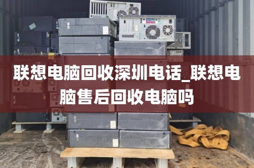 联想电脑回收深圳电话_联想电脑售后回收电脑吗