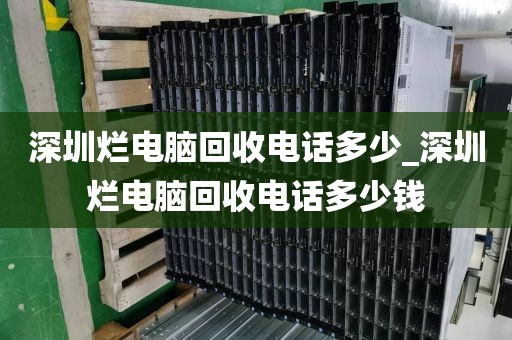深圳烂电脑回收电话多少_深圳烂电脑回收电话多少钱