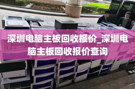 深圳电脑主板回收报价_深圳电脑主板回收报价查询