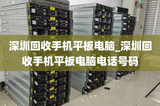 深圳回收手机平板电脑_深圳回收手机平板电脑电话号码