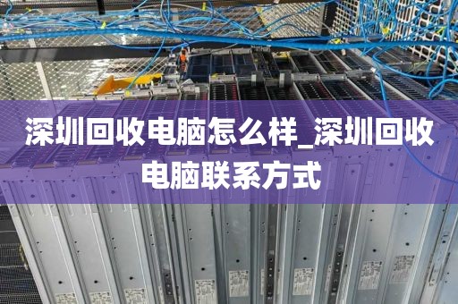 深圳回收电脑怎么样_深圳回收电脑联系方式