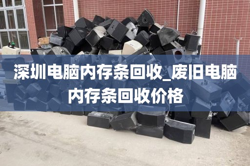 深圳电脑内存条回收_废旧电脑内存条回收价格