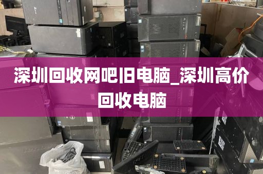 深圳回收网吧旧电脑_深圳高价回收电脑