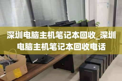 深圳电脑主机笔记本回收_深圳电脑主机笔记本回收电话