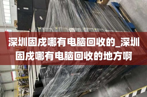 深圳固戍哪有电脑回收的_深圳固戍哪有电脑回收的地方啊