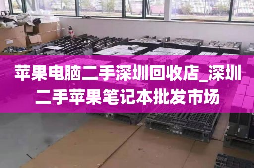 苹果电脑二手深圳回收店_深圳二手苹果笔记本批发市场