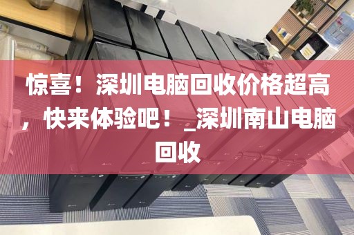 惊喜！深圳电脑回收价格超高，快来体验吧！_深圳南山电脑回收