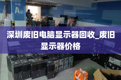 深圳废旧电脑显示器回收_废旧显示器价格