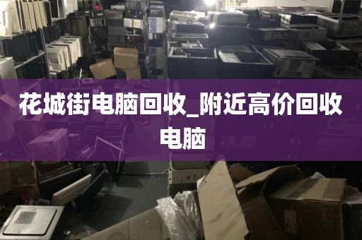 花城街电脑回收_附近高价回收电脑