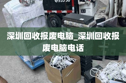 深圳回收报废电脑_深圳回收报废电脑电话