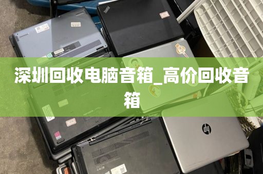 深圳回收电脑音箱_高价回收音箱