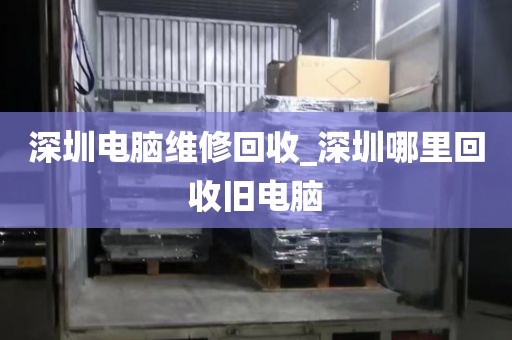 深圳电脑维修回收_深圳哪里回收旧电脑