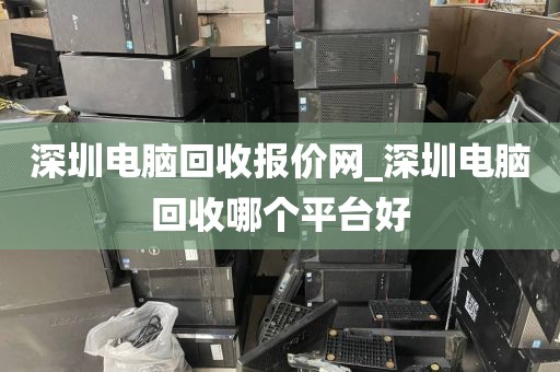 深圳电脑回收报价网_深圳电脑回收哪个平台好