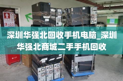 深圳华强北回收手机电脑_深圳华强北商城二手手机回收