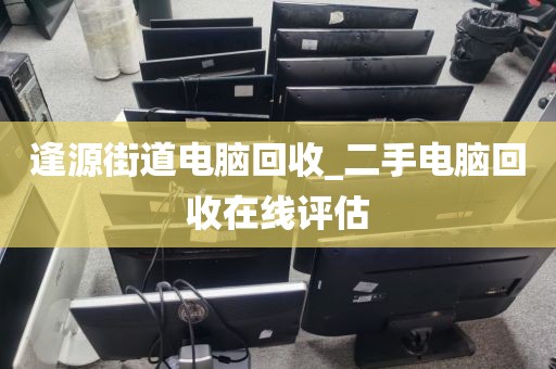 逢源街道电脑回收	_二手电脑回收在线评估