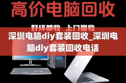 深圳电脑diy套装回收_深圳电脑diy套装回收电话