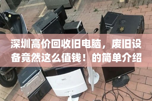 深圳高价回收旧电脑，废旧设备竟然这么值钱！的简单介绍