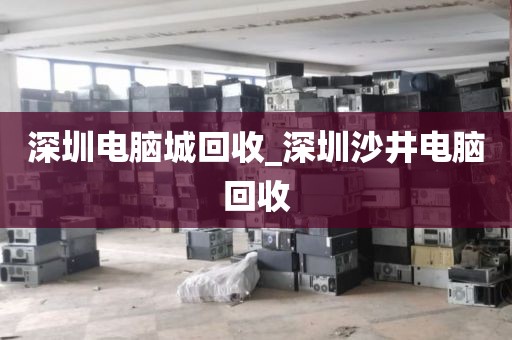 深圳电脑城回收_深圳沙井电脑回收