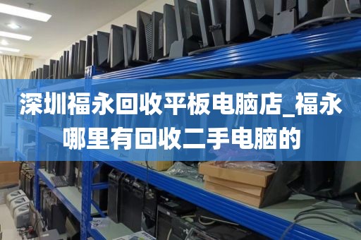 深圳福永回收平板电脑店_福永哪里有回收二手电脑的
