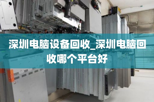深圳电脑设备回收_深圳电脑回收哪个平台好