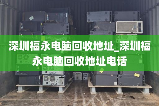 深圳福永电脑回收地址_深圳福永电脑回收地址电话
