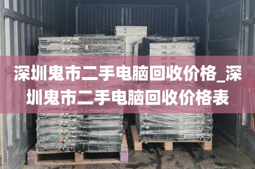 深圳鬼市二手电脑回收价格_深圳鬼市二手电脑回收价格表