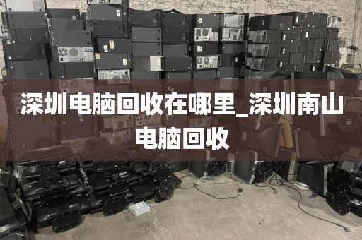 深圳电脑回收在哪里_深圳南山电脑回收