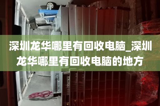 深圳龙华哪里有回收电脑_深圳龙华哪里有回收电脑的地方