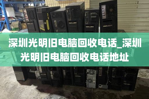 深圳光明旧电脑回收电话_深圳光明旧电脑回收电话地址
