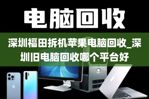 深圳福田拆机苹果电脑回收_深圳旧电脑回收哪个平台好