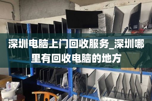 深圳电脑上门回收服务_深圳哪里有回收电脑的地方