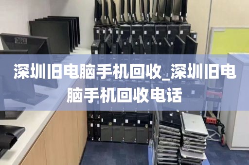深圳旧电脑手机回收_深圳旧电脑手机回收电话