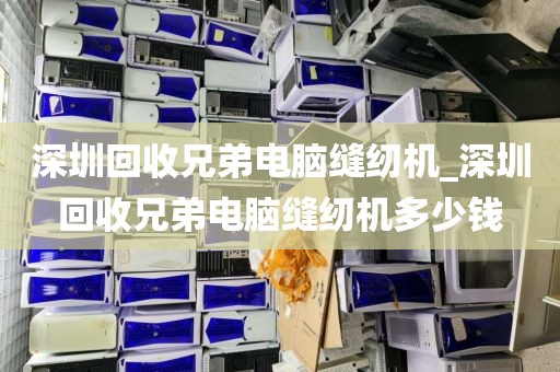 深圳回收兄弟电脑缝纫机_深圳回收兄弟电脑缝纫机多少钱