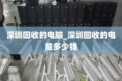 深圳回收的电脑_深圳回收的电脑多少钱