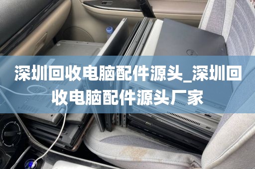 深圳回收电脑配件源头_深圳回收电脑配件源头厂家