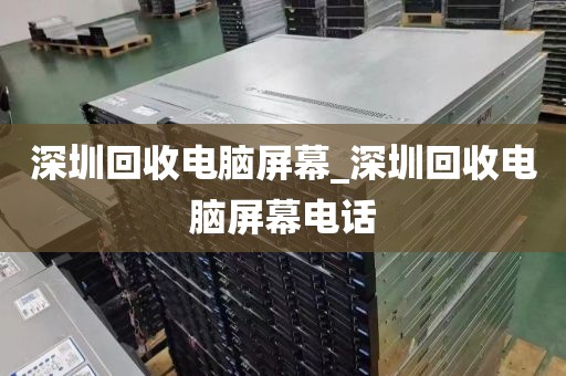 深圳回收电脑屏幕_深圳回收电脑屏幕电话