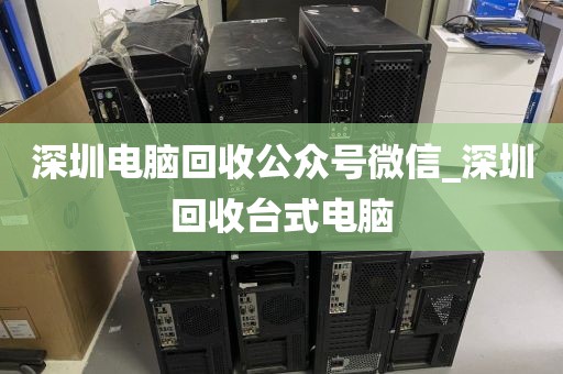深圳电脑回收公众号微信_深圳回收台式电脑