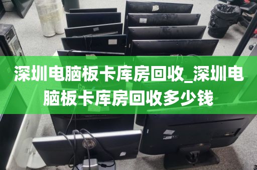 深圳电脑板卡库房回收_深圳电脑板卡库房回收多少钱